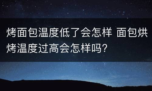 烤面包温度低了会怎样 面包烘烤温度过高会怎样吗?