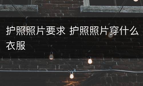 护照照片要求 护照照片穿什么衣服