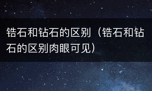 锆石和钻石的区别（锆石和钻石的区别肉眼可见）