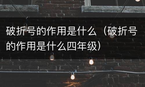 破折号的作用是什么（破折号的作用是什么四年级）