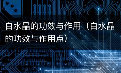 白水晶的功效与作用（白水晶的功效与作用点）