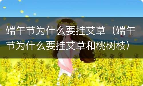 端午节为什么要挂艾草（端午节为什么要挂艾草和桃树枝）