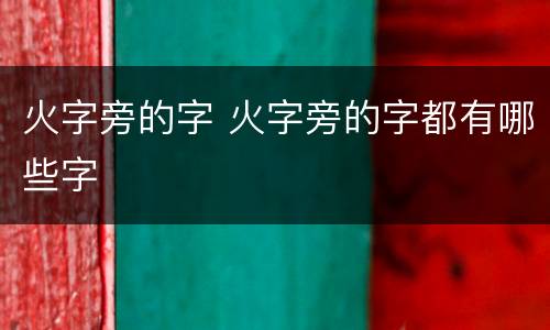 火字旁的字 火字旁的字都有哪些字