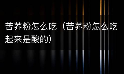 苦荞粉怎么吃（苦荞粉怎么吃起来是酸的）