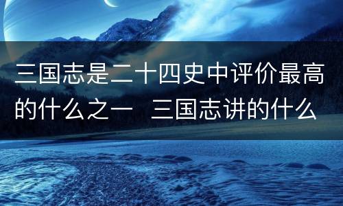 三国志是二十四史中评价最高的什么之一  三国志讲的什么