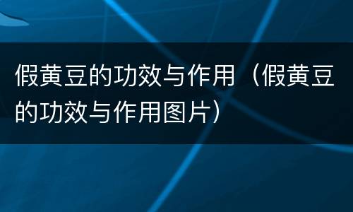 假黄豆的功效与作用（假黄豆的功效与作用图片）