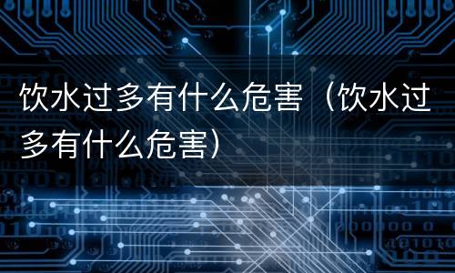 饮水过多有什么危害（饮水过多有什么危害）