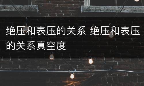 绝压和表压的关系 绝压和表压的关系真空度