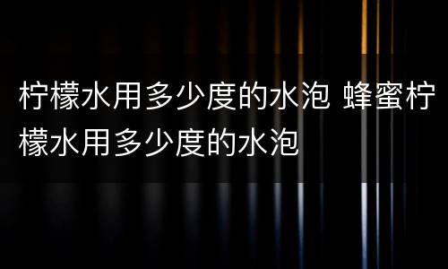 柠檬水用多少度的水泡 蜂蜜柠檬水用多少度的水泡