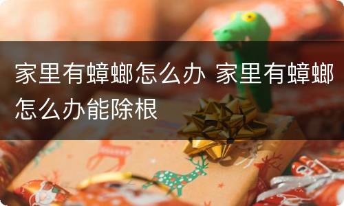 家里有蟑螂怎么办 家里有蟑螂怎么办能除根