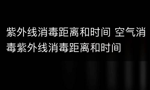 紫外线消毒距离和时间 空气消毒紫外线消毒距离和时间