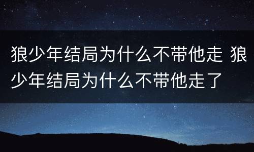 狼少年结局为什么不带他走 狼少年结局为什么不带他走了
