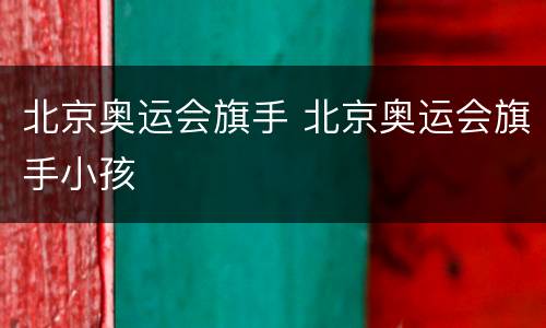 北京奥运会旗手 北京奥运会旗手小孩