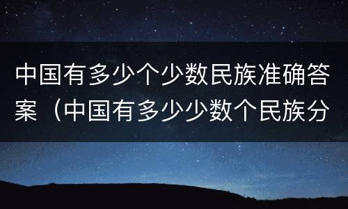 中国有多少个少数民族准确答案（中国有多少少数个民族分别是）