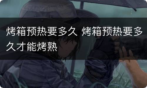 烤箱预热要多久 烤箱预热要多久才能烤熟