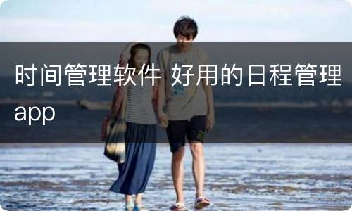 时间管理软件 好用的日程管理app