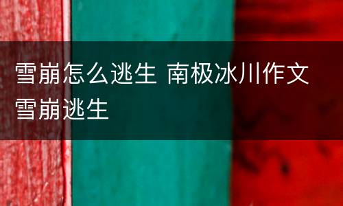 雪崩怎么逃生 南极冰川作文 雪崩逃生