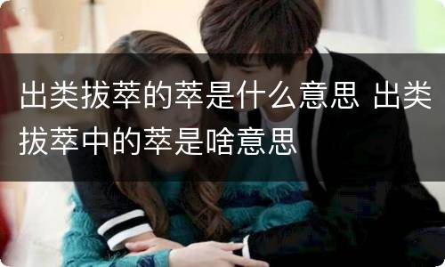 出类拔萃的萃是什么意思 出类拔萃中的萃是啥意思