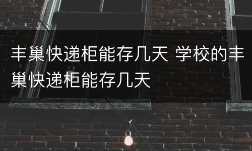 丰巢快递柜能存几天 学校的丰巢快递柜能存几天