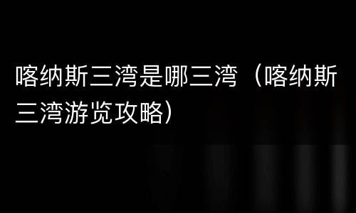 喀纳斯三湾是哪三湾（喀纳斯三湾游览攻略）