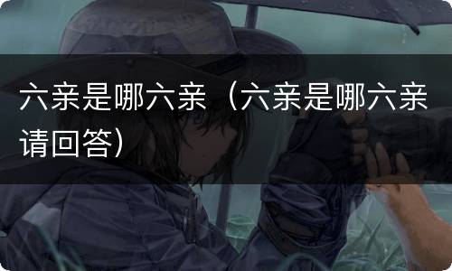 六亲是哪六亲（六亲是哪六亲请回答）