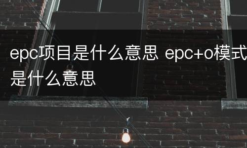 epc项目是什么意思 epc+o模式是什么意思