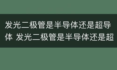 发光二极管是半导体还是超导体 发光二极管是半导体还是超导体?
