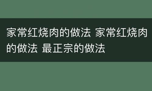 家常红烧肉的做法 家常红烧肉的做法 最正宗的做法