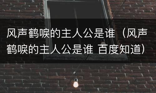 风声鹤唳的主人公是谁（风声鹤唳的主人公是谁 百度知道）