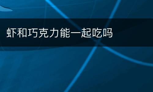 虾和巧克力能一起吃吗