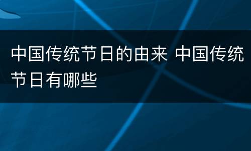 中国传统节日的由来 中国传统节日有哪些