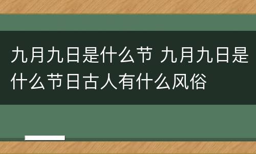 九月九日是什么节 九月九日是什么节日古人有什么风俗