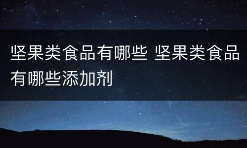 坚果类食品有哪些 坚果类食品有哪些添加剂