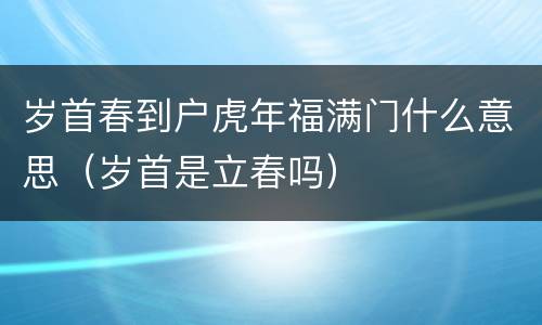 岁首春到户虎年福满门什么意思（岁首是立春吗）