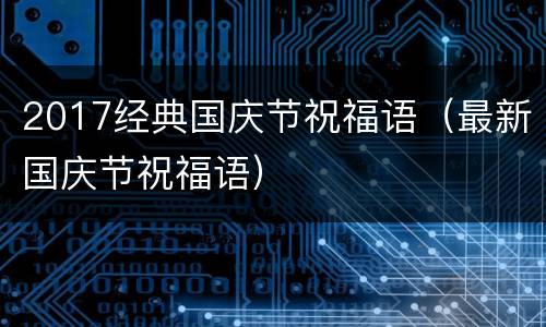 2017经典国庆节祝福语（最新国庆节祝福语）