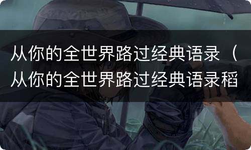 从你的全世界路过经典语录（从你的全世界路过经典语录稻城亚丁）