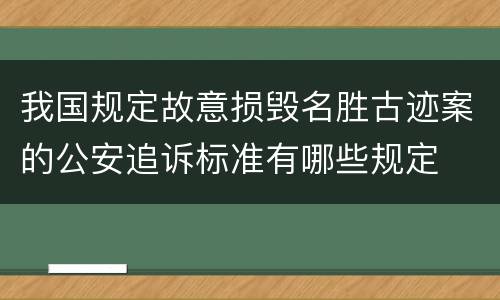 我国规定故意损毁名胜古迹案的公安追诉标准有哪些规定