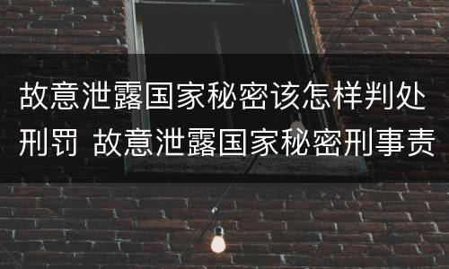 故意泄露国家秘密该怎样判处刑罚 故意泄露国家秘密刑事责任
