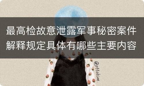 最高检故意泄露军事秘密案件解释规定具体有哪些主要内容