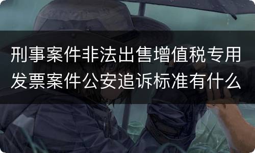 刑事案件非法出售增值税专用发票案件公安追诉标准有什么规定