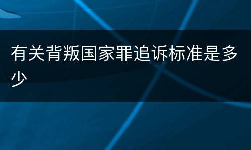 有关背叛国家罪追诉标准是多少