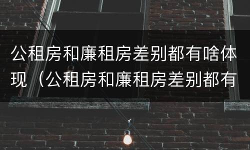 公租房和廉租房差别都有啥体现（公租房和廉租房差别都有啥体现呢）