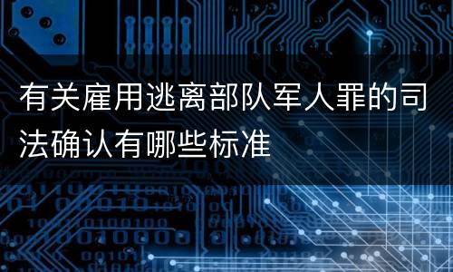 有关雇用逃离部队军人罪的司法确认有哪些标准