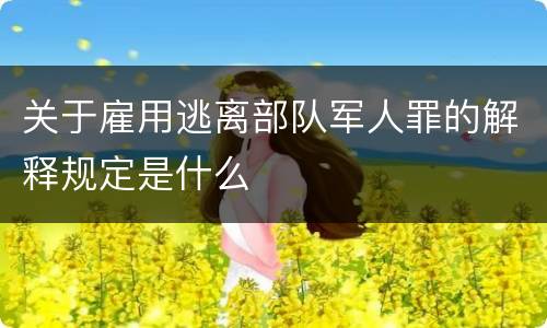 关于雇用逃离部队军人罪的解释规定是什么
