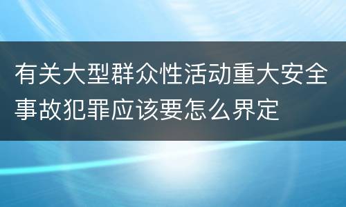 有关大型群众性活动重大安全事故犯罪应该要怎么界定