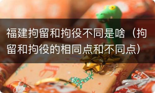 福建拘留和拘役不同是啥（拘留和拘役的相同点和不同点）