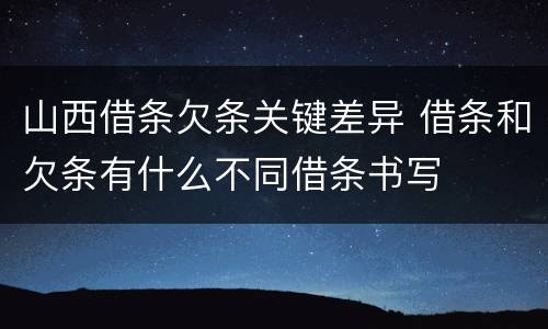 山西借条欠条关键差异 借条和欠条有什么不同借条书写
