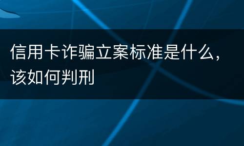信用卡诈骗立案标准是什么，该如何判刑