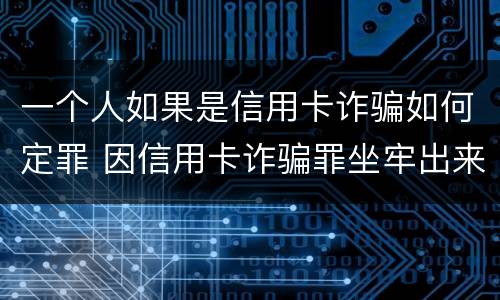 一个人如果是信用卡诈骗如何定罪 因信用卡诈骗罪坐牢出来的人怎么样了