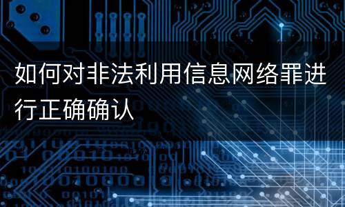 如何对非法利用信息网络罪进行正确确认